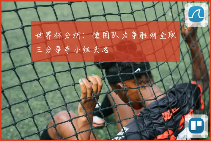 世界杯分析：德国队力争胜利全取三分争夺小组头名