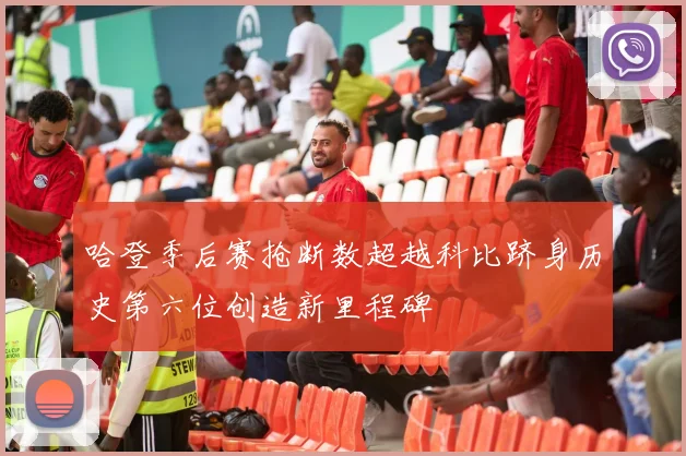 哈登季后赛抢断数超越科比跻身历史第六位创造新里程碑