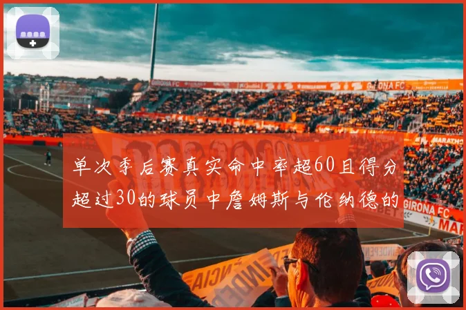 单次季后赛真实命中率超60且得分超过30的球员中詹姆斯与伦纳德的传奇表现