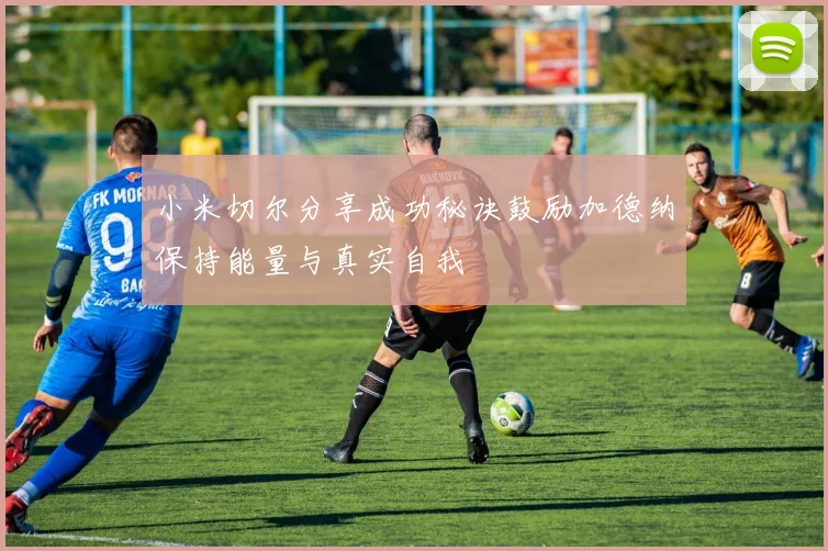 小米切尔分享成功秘诀鼓励加德纳保持能量与真实自我